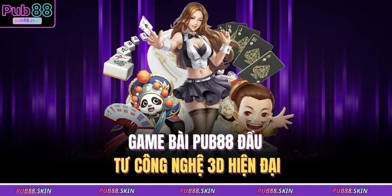 Game bài PUB88 đầu tư công nghệ 3D hiện đại
