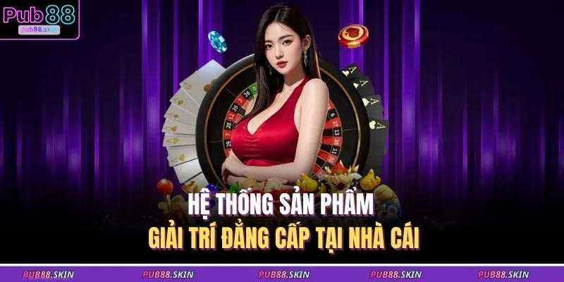 Hệ thống sản phẩm giải trí đẳng cấp tại nhà cái