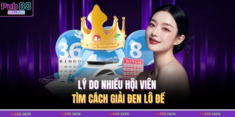 Lý do nhiều hội viên tìm cách giải đen lô đề