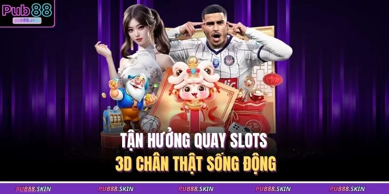Tận hưởng quay slots 3D chân thật sống động
