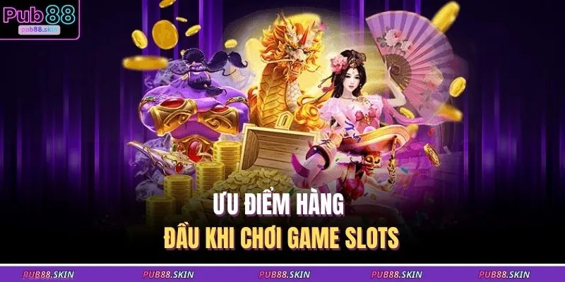 Ưu điểm hàng đầu khi chơi game slots
